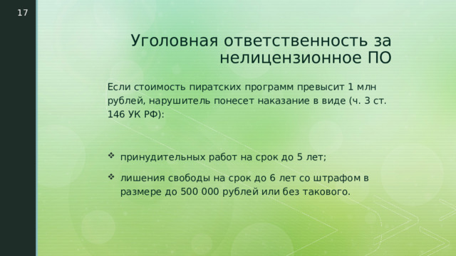  Уголовная ответственность за нелицензионное ПО Если стоимость пиратских программ превысит 1 млн рублей, нарушитель понесет наказание в виде (ч. 3 ст. 146 УК РФ): принудительных работ на срок до 5 лет; лишения свободы на срок до 6 лет со штрафом в размере до 500 000 рублей или без такового. 