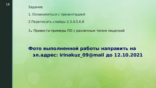  Задание 1. Ознакомиться с презентацией 2.Переписать слайды 2,3,4,5,6,8 3 .  Привести примеры ПО с различным типом лицензий  Фото выполненной работы направить на эл.адрес: irinakuz_09@mail до 12.10.2021 