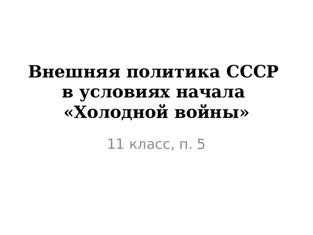 Внешняя политика СССР  в условиях начала  «Холодной войны» 11 класс, п. 5 