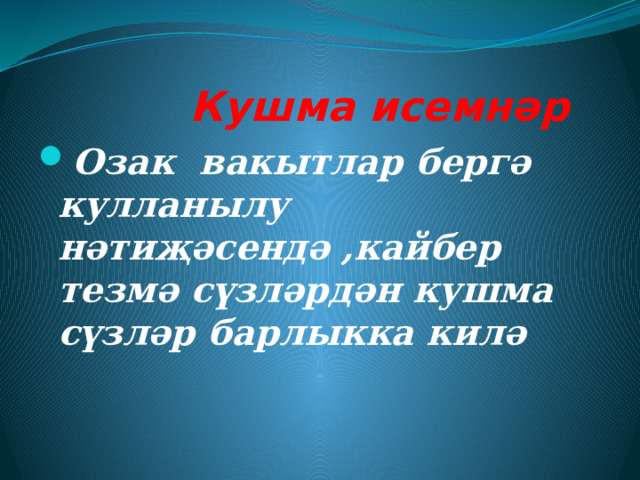  Кушма исемнәр Озак вакытлар бергә кулланылу нәтиҗәсендә ,кайбер тезмә сүзләрдән кушма сүзләр барлыкка килә 