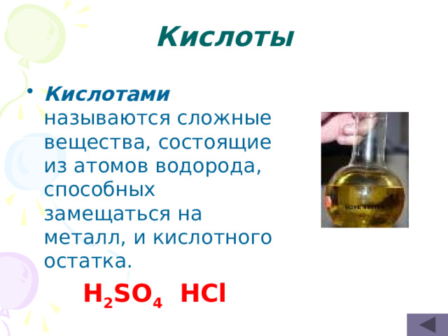 Кислоты Кислотами называются сложные вещества, состоящие из атомов водорода, способных замещаться на металл, и кислотного остатка.  H 2 SO 4 HCl  