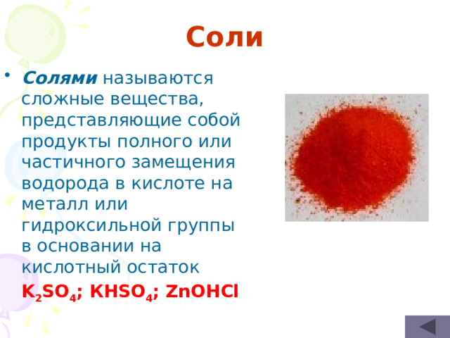 Соли Солями называются сложные вещества, представляющие собой продукты полного или частичного замещения водорода в кислоте на металл или гидроксильной группы в основании на кислотный остаток  K 2 SO 4 ; КHSO 4 ; ZnOHCl  