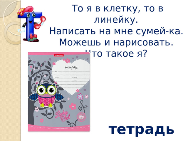  То я в клетку, то в линейку.  Написать на мне сумей-ка.  Можешь и нарисовать.  Что такое я?    тетрадь 