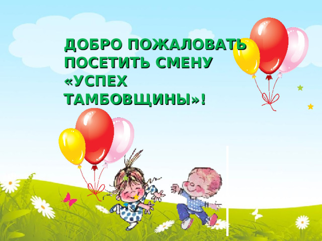 ДОБРО ПОЖАЛОВАТЬ ПОСЕТИТЬ СМЕНУ «УСПЕХ ТАМБОВЩИНЫ»!  