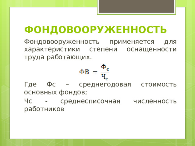 Фондовооруженность Фондовооруженность применяется для характеристики степени оснащенности труда работающих. Где Фс – среднегодовая стоимость основных фондов; Чс - среднесписочная численность работников 
