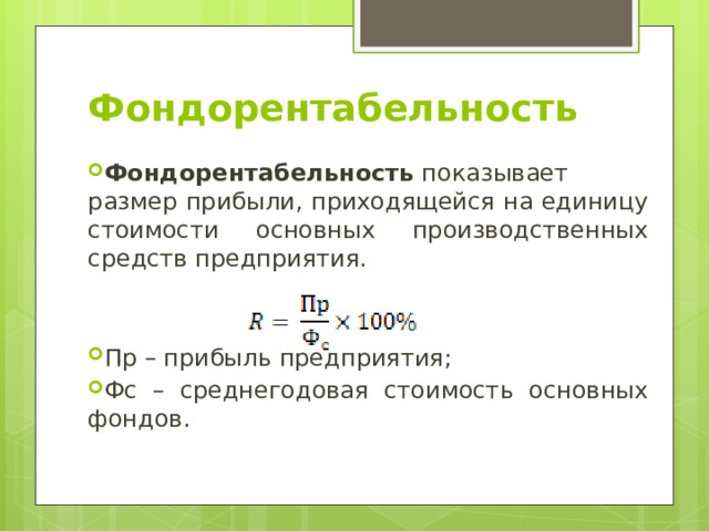 Фондорентабельность Фондорентабельность  показывает размер прибыли, приходящейся на единицу стоимости основных производственных средств предприятия. Пр – прибыль предприятия; Фс – среднегодовая стоимость основных фондов. 
