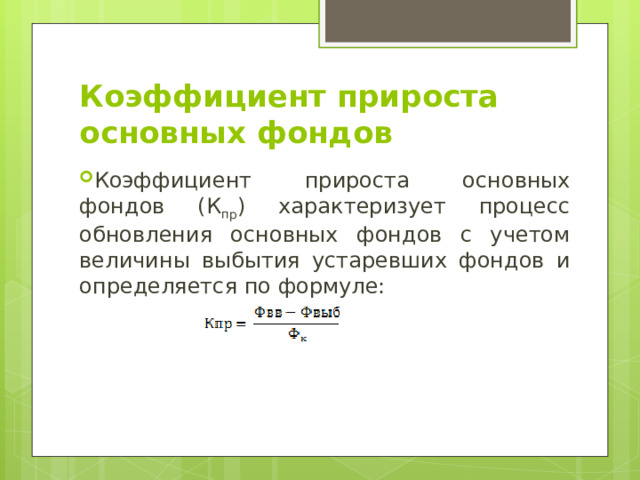 Коэффициент прироста основных фондов  Коэффициент прироста основных фондов (К пр ) характеризует процесс обновления основных фондов с учетом величины выбытия устаревших фондов и определяется по формуле: 