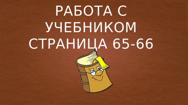 Работа с учебником  Страница 65-66 
