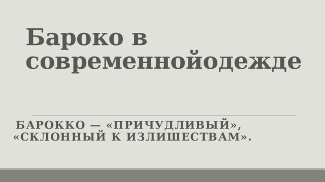 Бароко в современнойодежде  БАРОККО — «причудливый», «склонный к излишествам». 