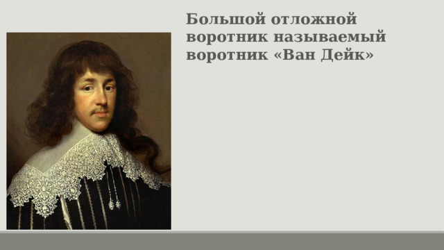 Большой отложной воротник называемый воротник «Ван Дейк» 