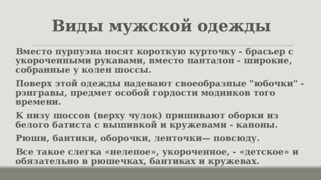 Виды мужской одежды Вместо пурпуэна носят короткую курточку - брасьер с укороченными рукавами, вместо панталон - широкие, собранные у колен шоссы. Поверх этой одежды надевают своеобразные 
