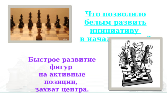 Что позволило белым развить инициативу в начале партии? Быстрое развитие фигур на активные позиции, захват центра. 