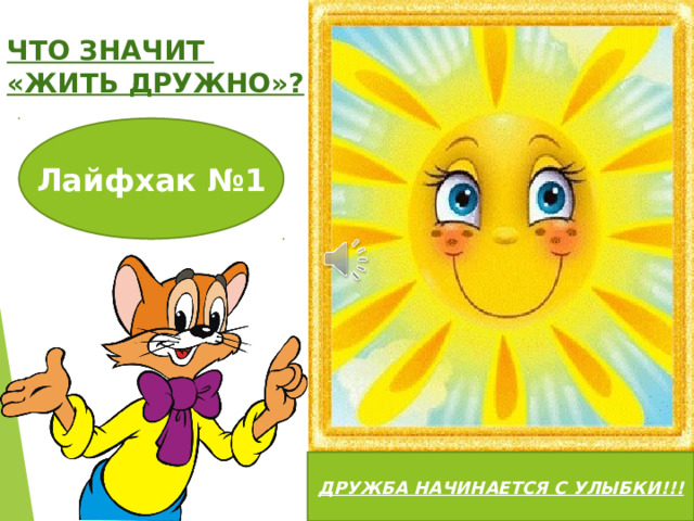 ЧТО ЗНАЧИТ «ЖИТЬ ДРУЖНО»? Лайфхак №1 ДРУЖБА НАЧИНАЕТСЯ С УЛЫБКИ!!! 