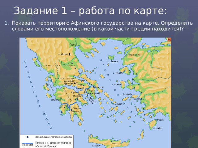 Задание 1 – работа по карте: Показать территорию Афинского государства на карте. Определить словами его местоположение (в какой части Греции находится)? 