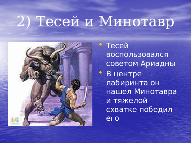 2) Тесей и Минотавр Тесей воспользовался советом Ариадны В центре лабиринта он нашел Минотавра и тяжелой схватке победил его 