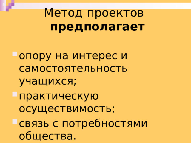 Метод проектов предполагает опору на интерес и самостоятельность учащихся; практическую осуществимость; связь с потребностями общества. 