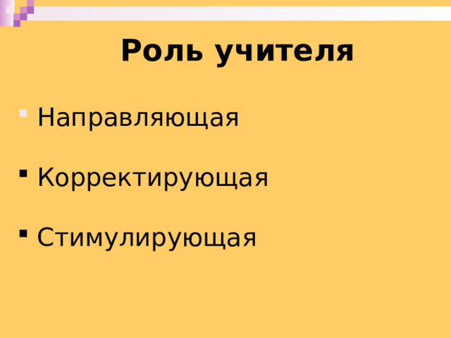 Роль учителя  Направляющая  Корректирующая  Стимулирующая 