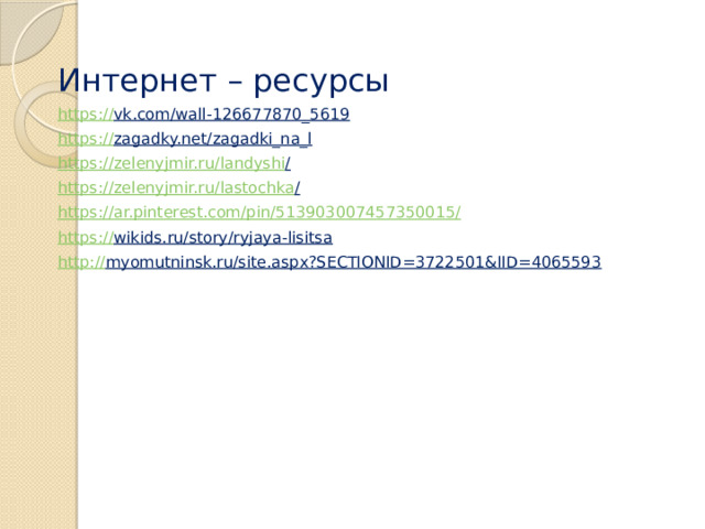 Интернет – ресурсы https:// vk.com/wall-126677870_5619  https:// zagadky.net/zagadki_na_l  https://zelenyjmir.ru/landyshi /  https://zelenyjmir.ru/lastochka /  https://ar.pinterest.com/pin/513903007457350015 / https:// wikids.ru/story/ryjaya-lisitsa  http:// myomutninsk.ru/site.aspx?SECTIONID=3722501&IID=4065593  