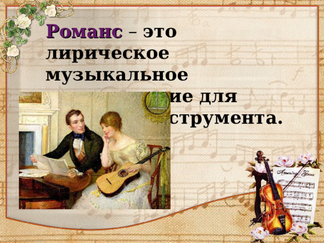 Романс – это лирическое музыкальное произведение для голоса и инструмента. 