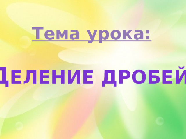Тема урока: д еление дробей. 