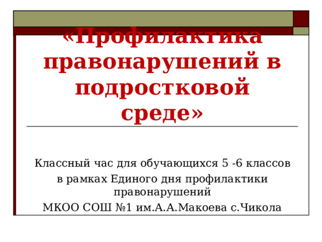 «Профилактика правонарушений в подростковой среде» Классный час для обучающихся 5 -6 классов в рамках Единого дня профилактики правонарушений МКОО СОШ №1 им.А.А.Макоева с.Чикола 