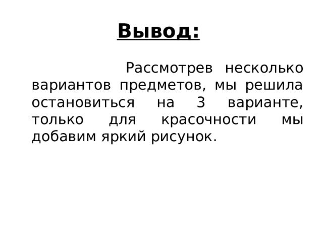 Вывод:   Рассмотрев несколько вариантов предметов, мы решила остановиться на 3 варианте, только для красочности мы добавим яркий рисунок. 