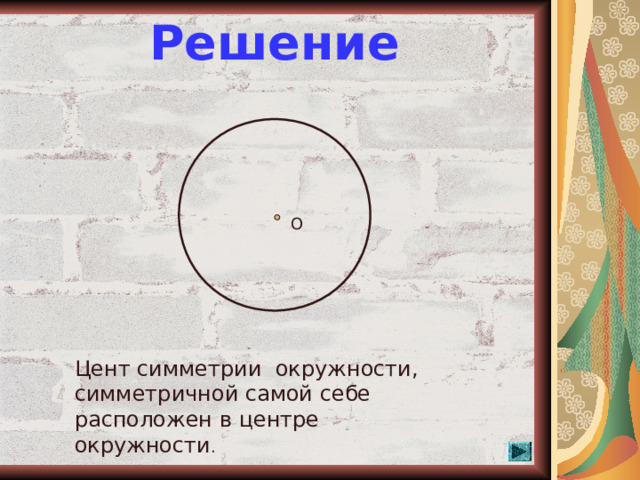 Решение О Цент симметрии окружности, симметричной самой себе расположен в центре окружности .  