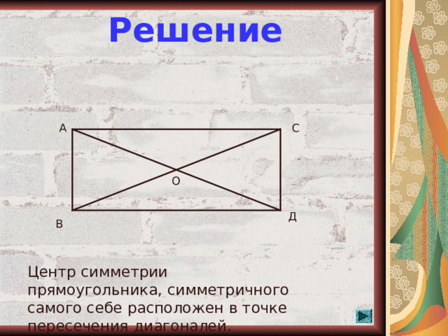 Решение А С О Д В Центр симметрии прямоугольника, симметричного самого себе расположен в точке пересечения диагоналей.  