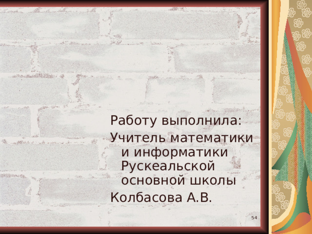 Работу выполнила: Учитель математики и информатики Рускеальской основной школы Колбасова А.В.  