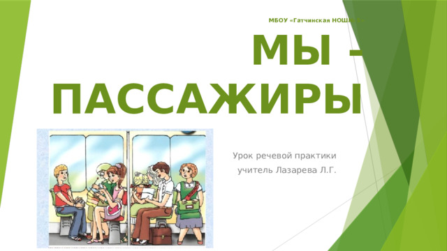 МБОУ «Гатчинская НОШ№ 5»  МЫ - ПАССАЖИРЫ Урок речевой практики учитель Лазарева Л.Г. 