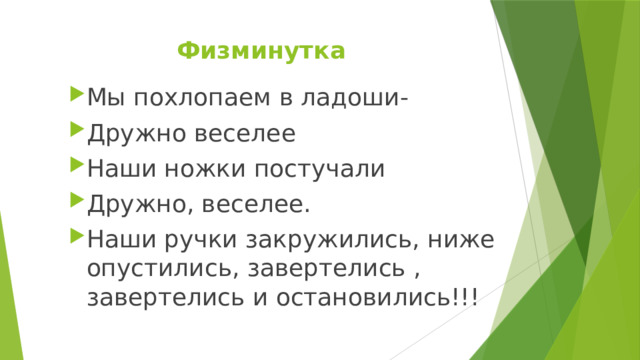 Физминутка Мы похлопаем в ладоши- Дружно веселее Наши ножки постучали Дружно, веселее. Наши ручки закружились, ниже опустились, завертелись , завертелись и остановились!!! 