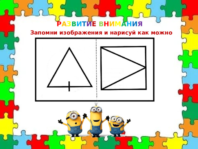 Р А З В И Т И Е  В Н И М А Н И Я Запомни изображения и нарисуй как можно точнее. 