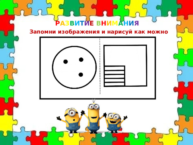 Р А З В И Т И Е  В Н И М А Н И Я Запомни изображения и нарисуй как можно точнее. 