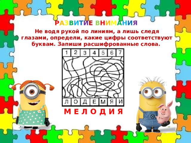 Р А З В И Т И Е  В Н И М А Н И Я Не водя рукой по линиям, а лишь следя глазами, определи, какие цифры соответствуют буквам. Запиши расшифрованные слова. МЕЛОДИЯ 