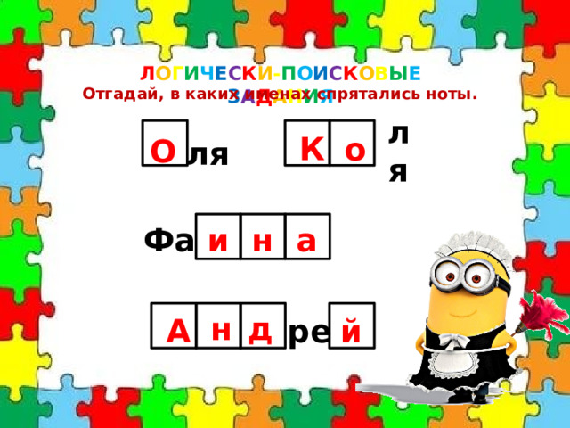 Л О Г И Ч Е С К И - П О И С К О В Ы Е  З А Д А Н И Я Отгадай, в каких именах спрятались ноты. О К ля ля о Фа и а н й ре д н А 