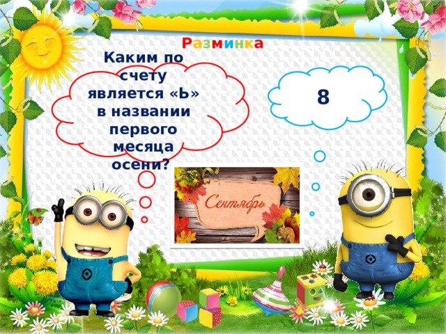 Р а з м и н к а Каким по счету является «Ь» в названии первого месяца осени? 8 