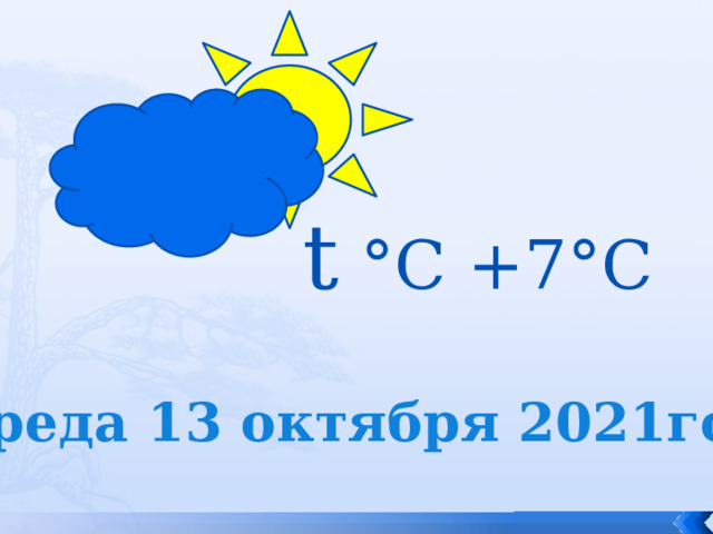 t °С +7°С Среда 13 октября 2021год 