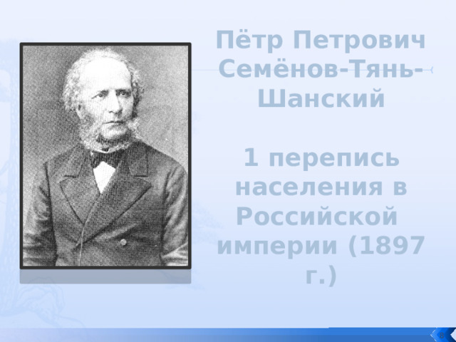 Пётр Петрович Семёнов-Тянь-Шанский   1 перепись населения в Российской  империи ( 1897 г.)  