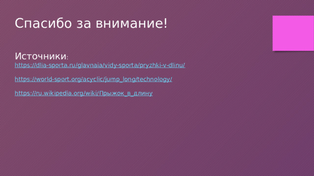 Спасибо за внимание! Источники : https://dlia-sporta.ru/glavnaia/vidy-sporta/pryzhki-v-dlinu/ https://world-sport.org/acyclic/jump_long/technology/ https://ru.wikipedia.org/wiki/ Прыжок_в_длину 