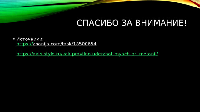 Спасибо за внимание! Источники:  https:// znanija.com/task/18500654   https://avis-style.ru/kak-pravilno-uderzhat-myach-pri-metanii / 