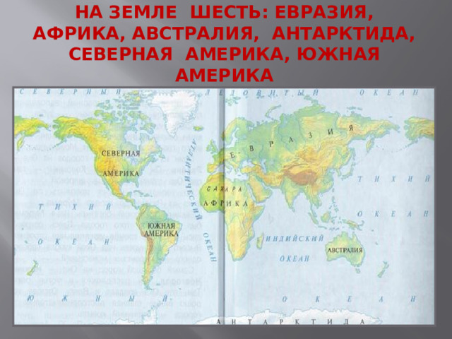 Как вы знаете, материков  на Земле шесть: Евразия, Африка, австралия, Антарктида, северная америка, южная америка    