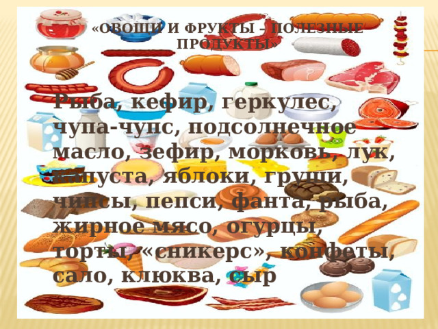 «Овощи и фрукты – полезные продукты»    Рыба, кефир, геркулес, чупа-чупс, подсолнечное масло, зефир, морковь, лук, капуста, яблоки, груши, чипсы, пепси, фанта, рыба, жирное мясо, огурцы, торты, «сникерс», конфеты, сало, клюква, сыр 