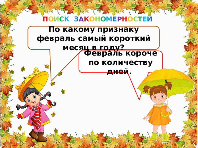 П О И С К З А К О Н О М Е Р Н О С Т Е Й По какому признаку февраль самый короткий месяц в году? Февраль короче по количеству дней. 