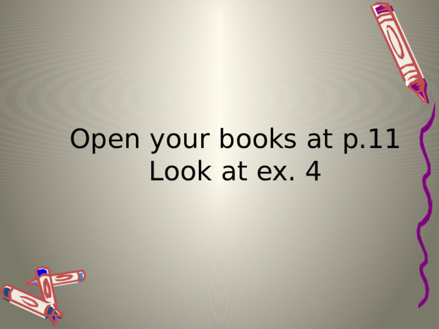Open your books at p.11 Look at ex. 4 