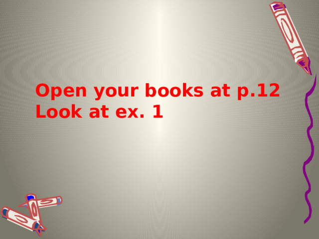   Open your books at p.12 Look at ex. 1 