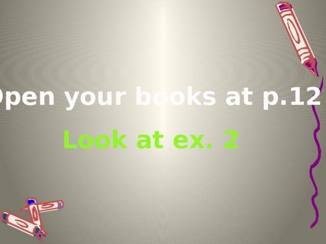 Open your books at p.12 Look at ex. 2  