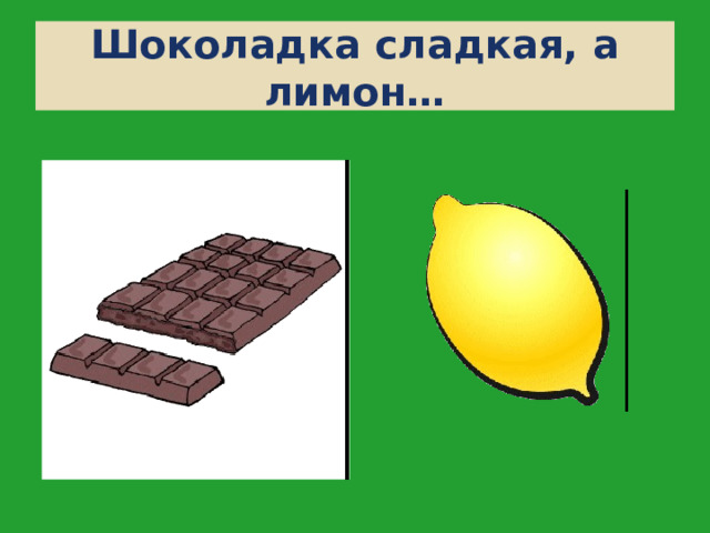 Шоколадка сладкая, а лимон… 