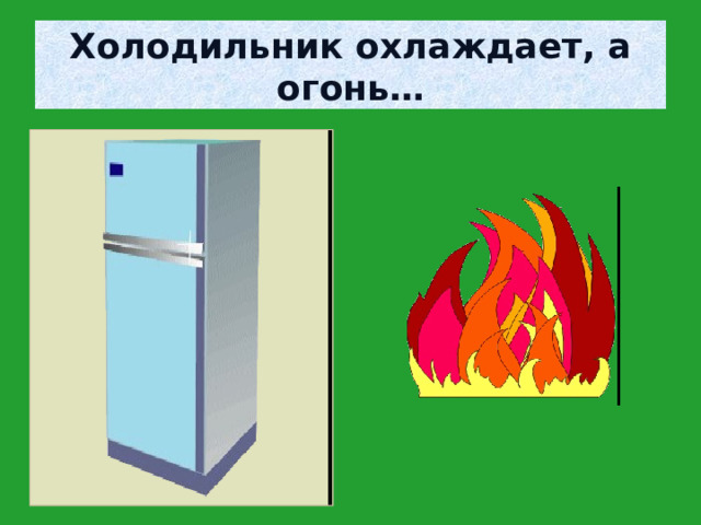 Холодильник охлаждает, а огонь… 