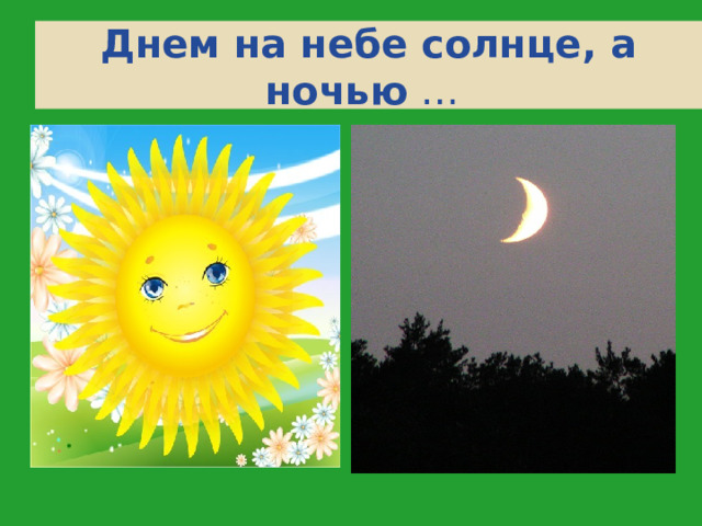 Днем на небе солнце, а ночью … 