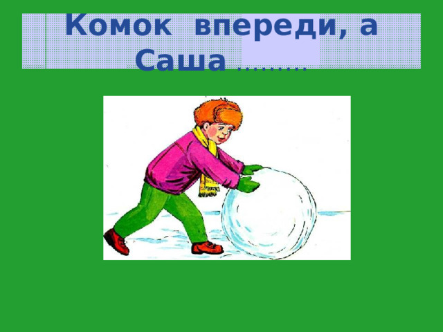 Комок впереди, а Саша ……… 